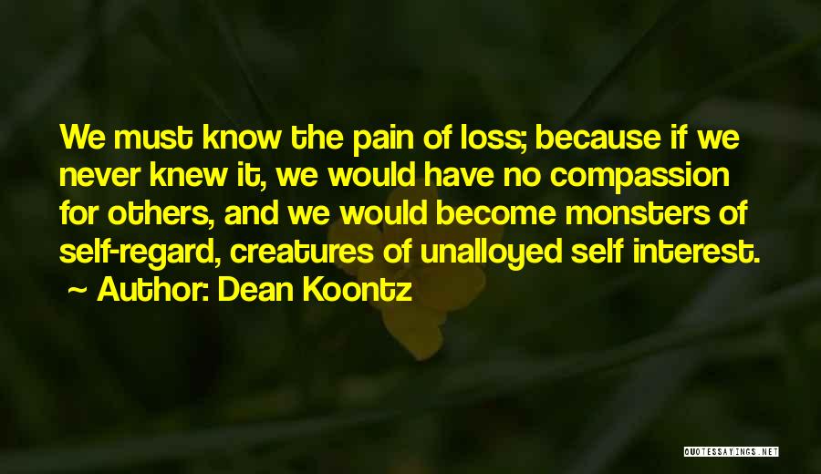 Dean Koontz Quotes: We Must Know The Pain Of Loss; Because If We Never Knew It, We Would Have No Compassion For Others,
