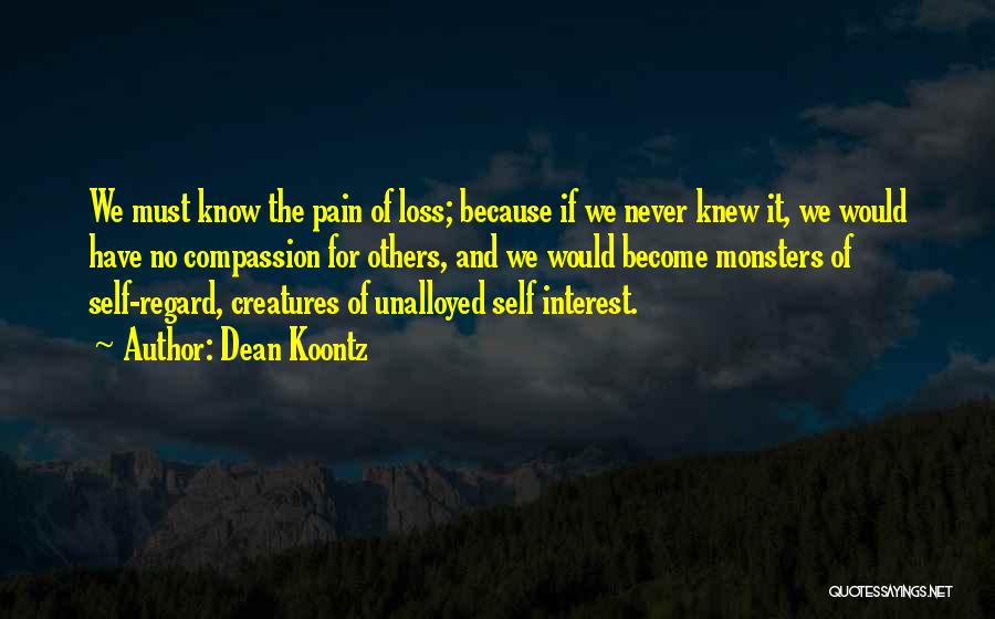 Dean Koontz Quotes: We Must Know The Pain Of Loss; Because If We Never Knew It, We Would Have No Compassion For Others,