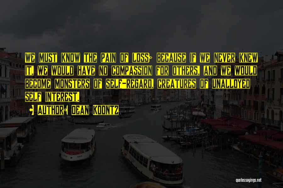 Dean Koontz Quotes: We Must Know The Pain Of Loss; Because If We Never Knew It, We Would Have No Compassion For Others,