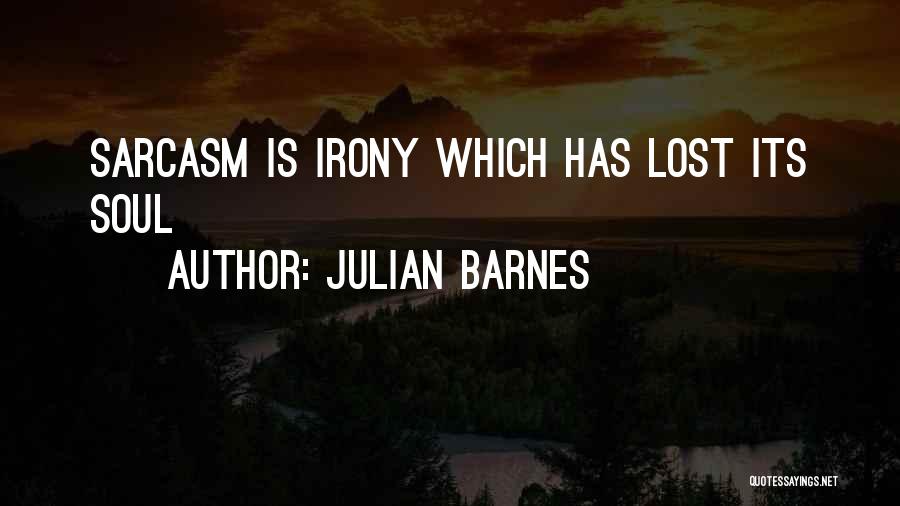 Julian Barnes Quotes: Sarcasm Is Irony Which Has Lost Its Soul
