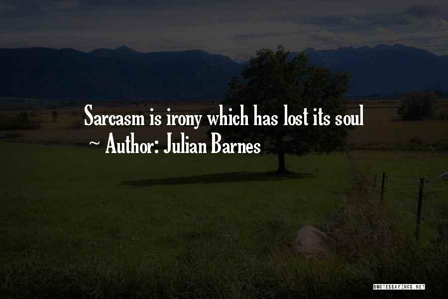 Julian Barnes Quotes: Sarcasm Is Irony Which Has Lost Its Soul
