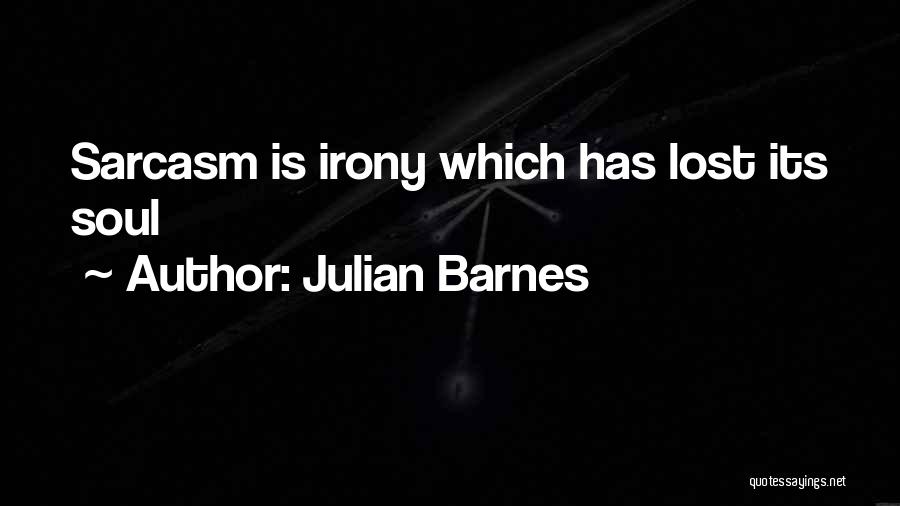 Julian Barnes Quotes: Sarcasm Is Irony Which Has Lost Its Soul