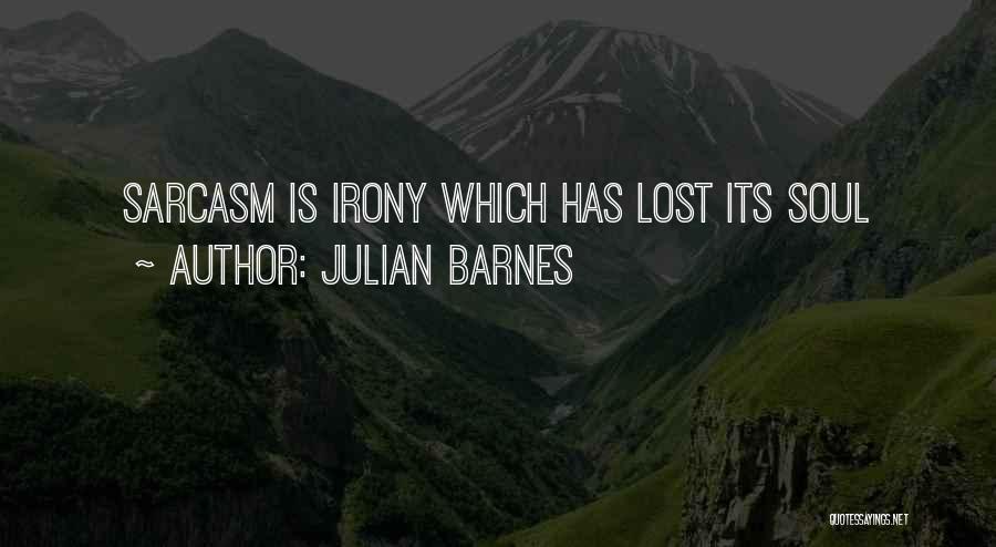 Julian Barnes Quotes: Sarcasm Is Irony Which Has Lost Its Soul