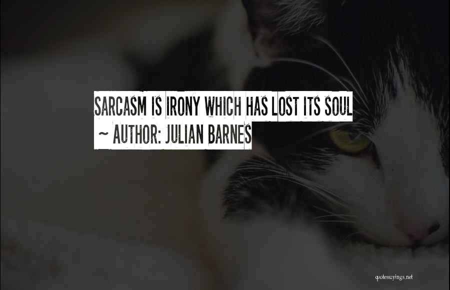 Julian Barnes Quotes: Sarcasm Is Irony Which Has Lost Its Soul