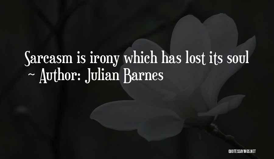 Julian Barnes Quotes: Sarcasm Is Irony Which Has Lost Its Soul