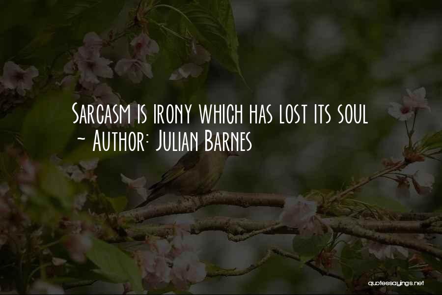 Julian Barnes Quotes: Sarcasm Is Irony Which Has Lost Its Soul