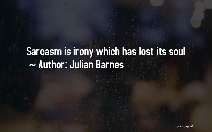 Julian Barnes Quotes: Sarcasm Is Irony Which Has Lost Its Soul