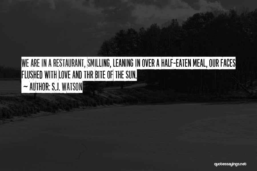 S.J. Watson Quotes: We Are In A Restaurant, Smilling, Leaning In Over A Half-eaten Meal, Our Faces Flushed With Love And Thr Bite