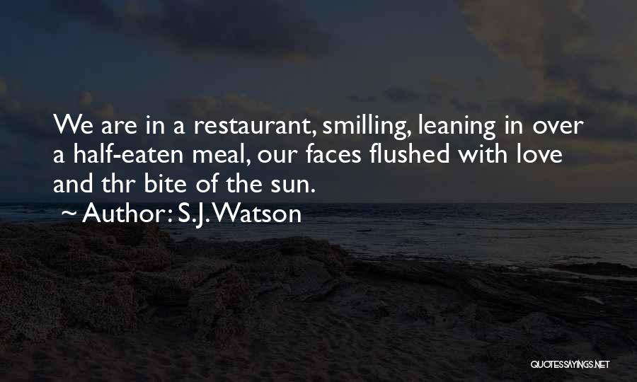 S.J. Watson Quotes: We Are In A Restaurant, Smilling, Leaning In Over A Half-eaten Meal, Our Faces Flushed With Love And Thr Bite
