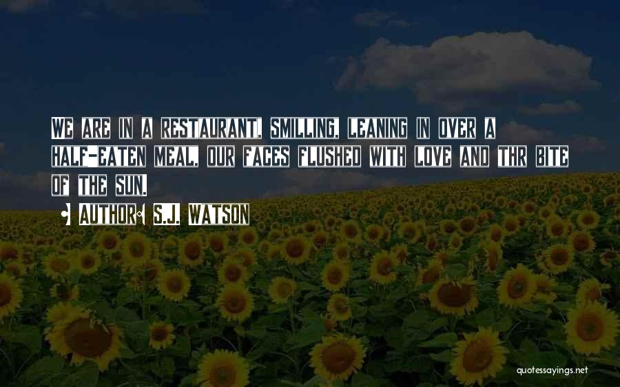 S.J. Watson Quotes: We Are In A Restaurant, Smilling, Leaning In Over A Half-eaten Meal, Our Faces Flushed With Love And Thr Bite