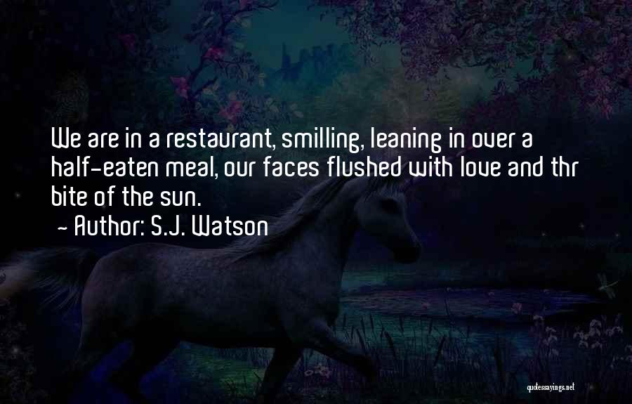 S.J. Watson Quotes: We Are In A Restaurant, Smilling, Leaning In Over A Half-eaten Meal, Our Faces Flushed With Love And Thr Bite