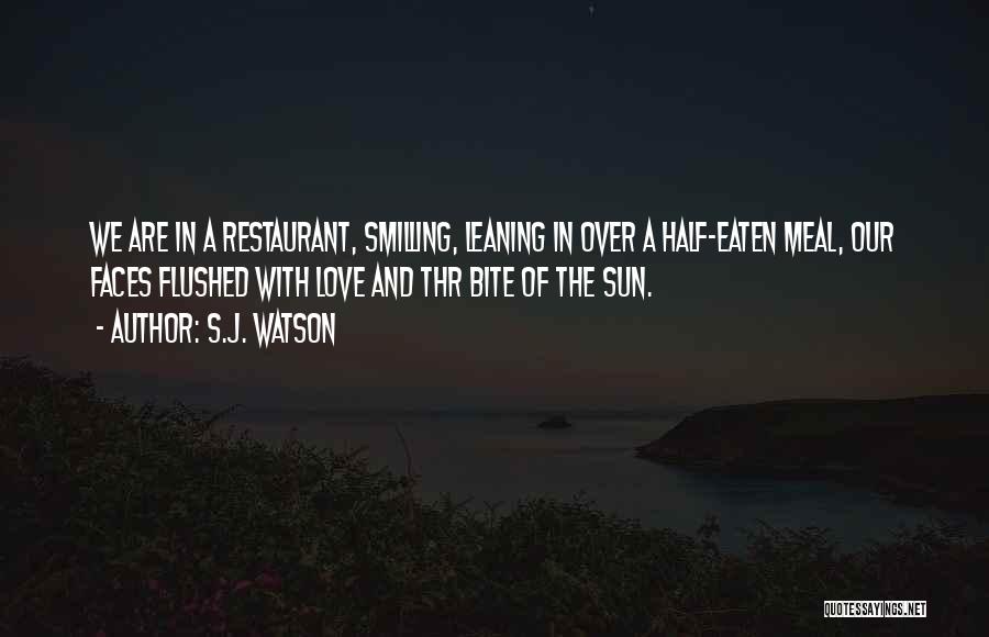 S.J. Watson Quotes: We Are In A Restaurant, Smilling, Leaning In Over A Half-eaten Meal, Our Faces Flushed With Love And Thr Bite