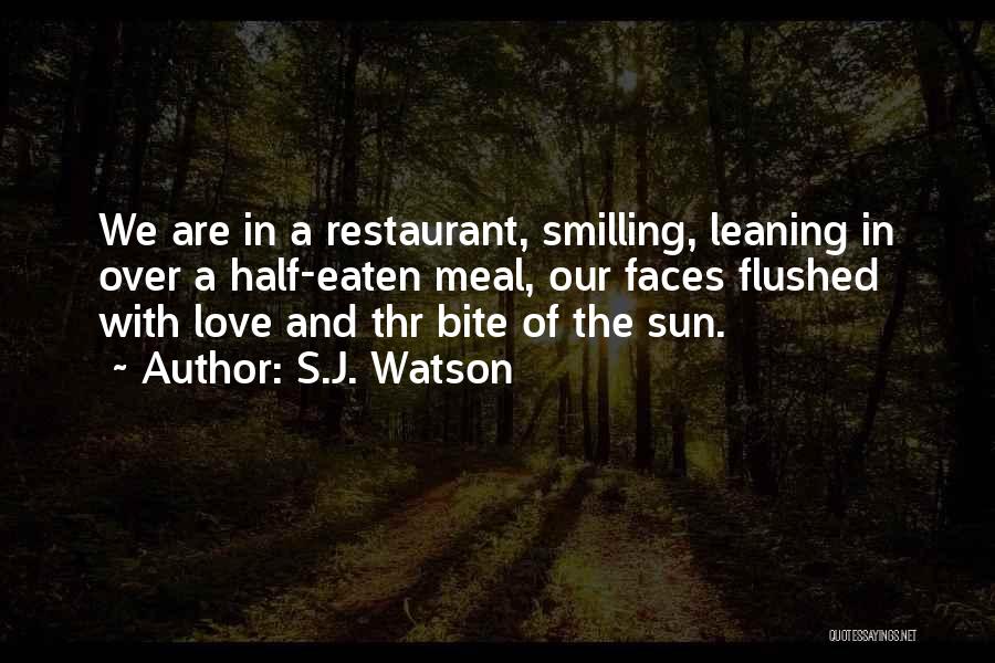 S.J. Watson Quotes: We Are In A Restaurant, Smilling, Leaning In Over A Half-eaten Meal, Our Faces Flushed With Love And Thr Bite