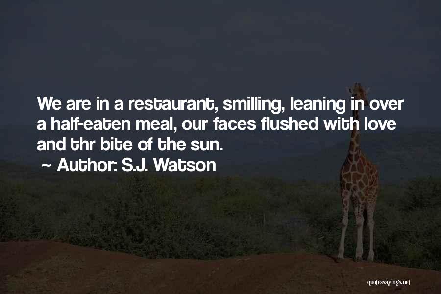 S.J. Watson Quotes: We Are In A Restaurant, Smilling, Leaning In Over A Half-eaten Meal, Our Faces Flushed With Love And Thr Bite