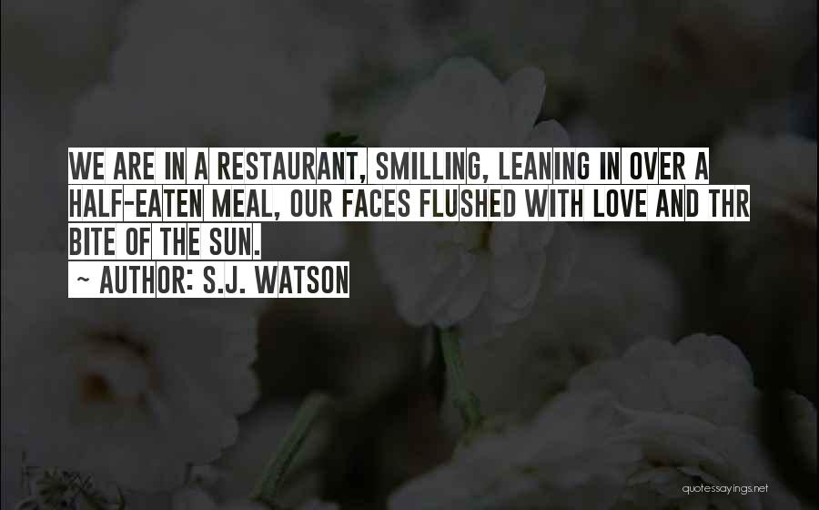 S.J. Watson Quotes: We Are In A Restaurant, Smilling, Leaning In Over A Half-eaten Meal, Our Faces Flushed With Love And Thr Bite