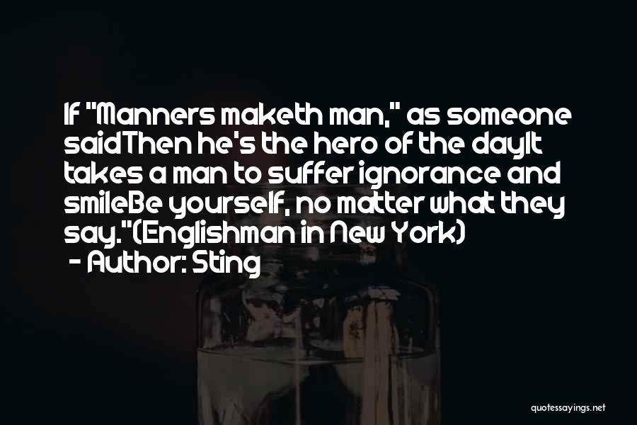 Sting Quotes: If Manners Maketh Man, As Someone Saidthen He's The Hero Of The Dayit Takes A Man To Suffer Ignorance And