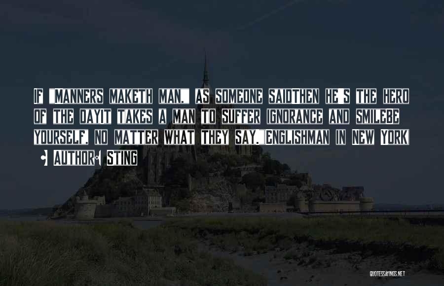 Sting Quotes: If Manners Maketh Man, As Someone Saidthen He's The Hero Of The Dayit Takes A Man To Suffer Ignorance And