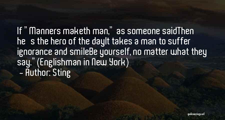 Sting Quotes: If Manners Maketh Man, As Someone Saidthen He's The Hero Of The Dayit Takes A Man To Suffer Ignorance And