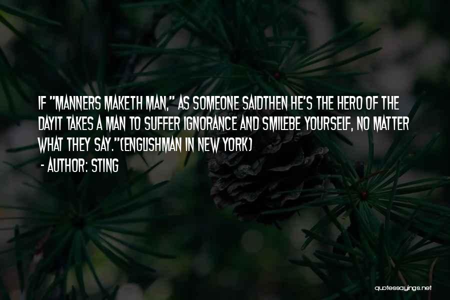 Sting Quotes: If Manners Maketh Man, As Someone Saidthen He's The Hero Of The Dayit Takes A Man To Suffer Ignorance And