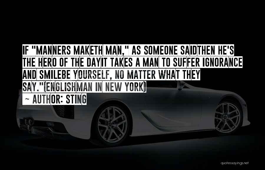 Sting Quotes: If Manners Maketh Man, As Someone Saidthen He's The Hero Of The Dayit Takes A Man To Suffer Ignorance And