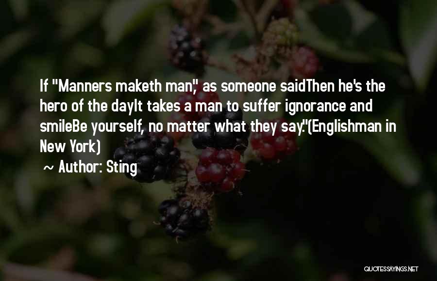 Sting Quotes: If Manners Maketh Man, As Someone Saidthen He's The Hero Of The Dayit Takes A Man To Suffer Ignorance And