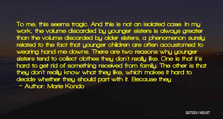 Marie Kondo Quotes: To Me, This Seems Tragic. And This Is Not An Isolated Case. In My Work, The Volume Discarded By Younger