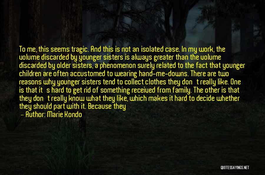 Marie Kondo Quotes: To Me, This Seems Tragic. And This Is Not An Isolated Case. In My Work, The Volume Discarded By Younger