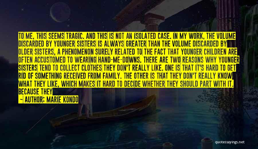 Marie Kondo Quotes: To Me, This Seems Tragic. And This Is Not An Isolated Case. In My Work, The Volume Discarded By Younger