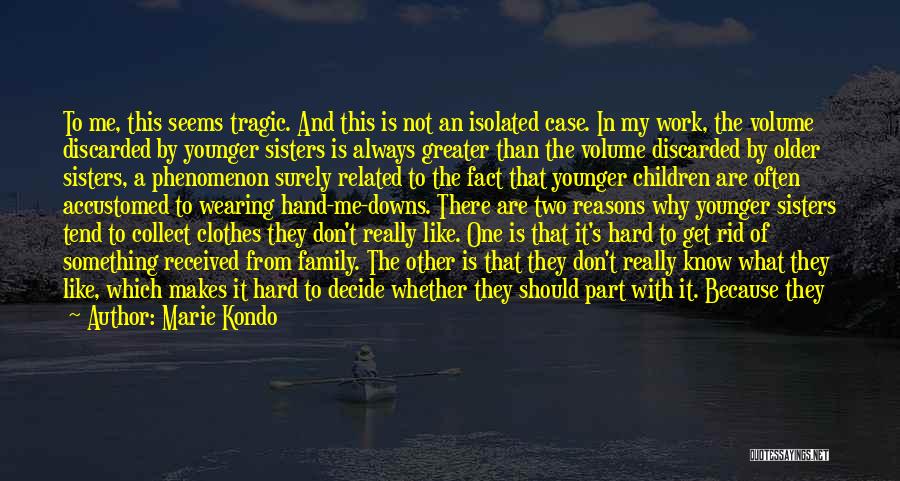 Marie Kondo Quotes: To Me, This Seems Tragic. And This Is Not An Isolated Case. In My Work, The Volume Discarded By Younger