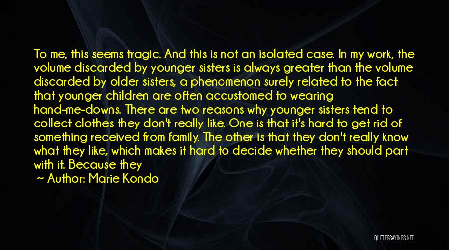 Marie Kondo Quotes: To Me, This Seems Tragic. And This Is Not An Isolated Case. In My Work, The Volume Discarded By Younger