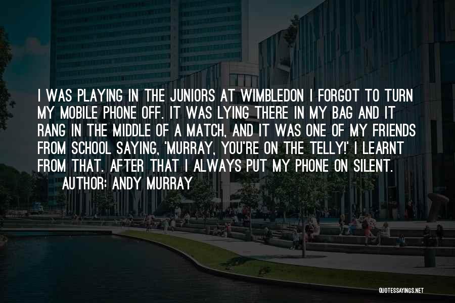 Andy Murray Quotes: I Was Playing In The Juniors At Wimbledon I Forgot To Turn My Mobile Phone Off. It Was Lying There