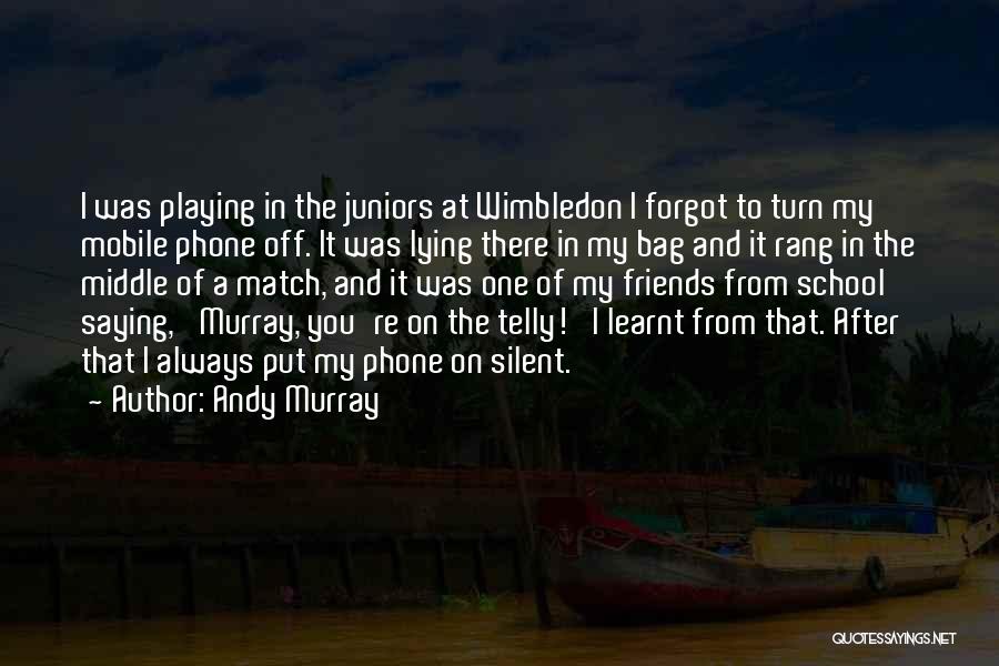 Andy Murray Quotes: I Was Playing In The Juniors At Wimbledon I Forgot To Turn My Mobile Phone Off. It Was Lying There