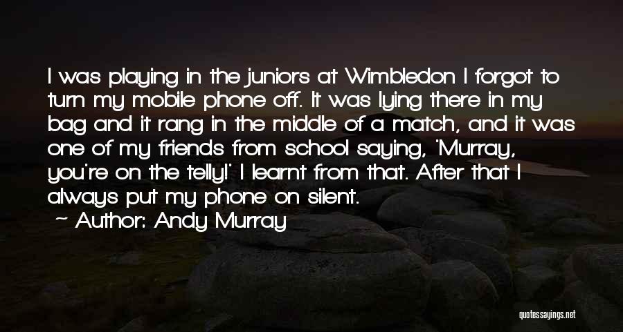 Andy Murray Quotes: I Was Playing In The Juniors At Wimbledon I Forgot To Turn My Mobile Phone Off. It Was Lying There