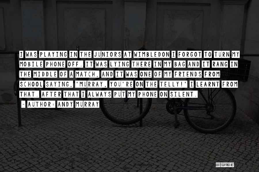Andy Murray Quotes: I Was Playing In The Juniors At Wimbledon I Forgot To Turn My Mobile Phone Off. It Was Lying There