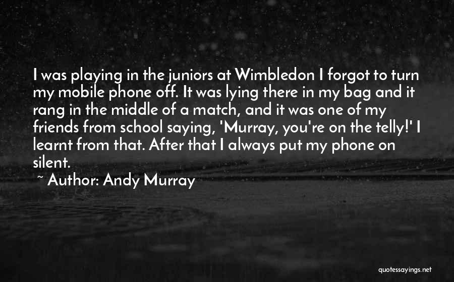 Andy Murray Quotes: I Was Playing In The Juniors At Wimbledon I Forgot To Turn My Mobile Phone Off. It Was Lying There