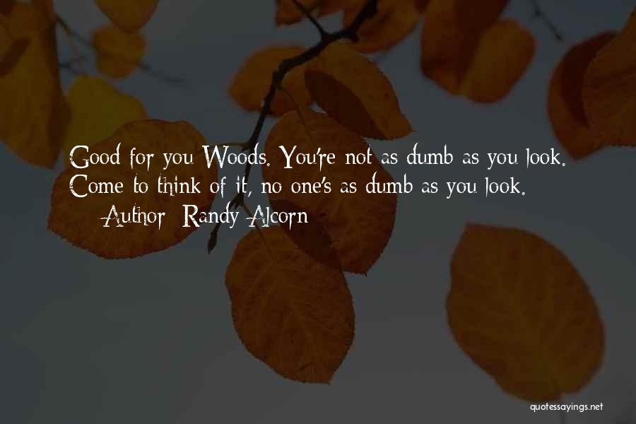 Randy Alcorn Quotes: Good For You Woods. You're Not As Dumb As You Look. Come To Think Of It, No One's As Dumb