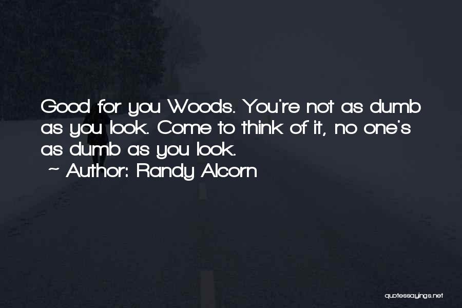 Randy Alcorn Quotes: Good For You Woods. You're Not As Dumb As You Look. Come To Think Of It, No One's As Dumb