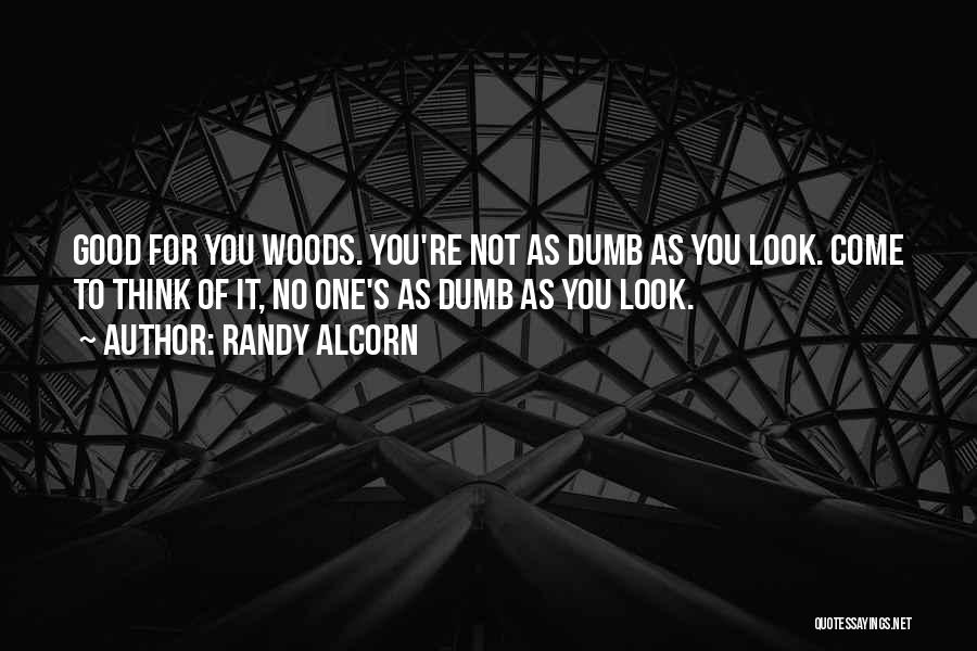 Randy Alcorn Quotes: Good For You Woods. You're Not As Dumb As You Look. Come To Think Of It, No One's As Dumb