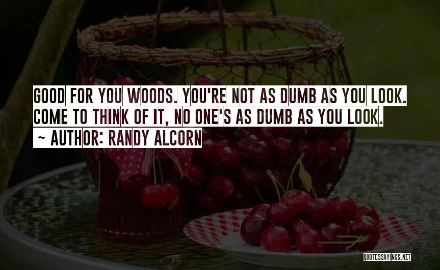 Randy Alcorn Quotes: Good For You Woods. You're Not As Dumb As You Look. Come To Think Of It, No One's As Dumb