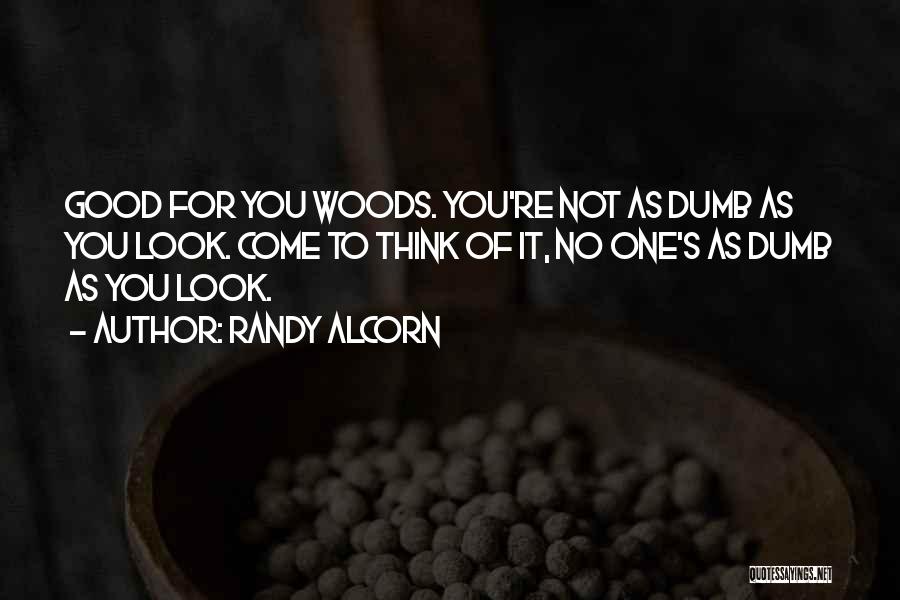Randy Alcorn Quotes: Good For You Woods. You're Not As Dumb As You Look. Come To Think Of It, No One's As Dumb