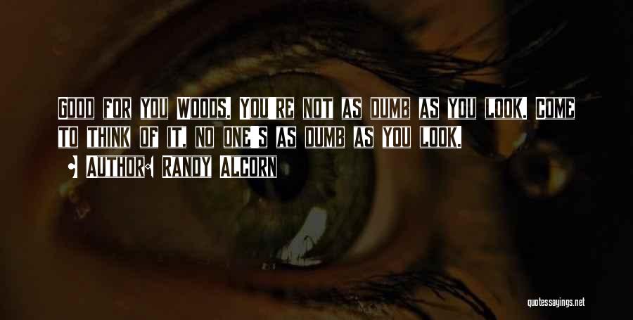 Randy Alcorn Quotes: Good For You Woods. You're Not As Dumb As You Look. Come To Think Of It, No One's As Dumb