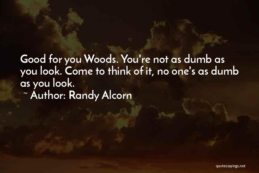 Randy Alcorn Quotes: Good For You Woods. You're Not As Dumb As You Look. Come To Think Of It, No One's As Dumb