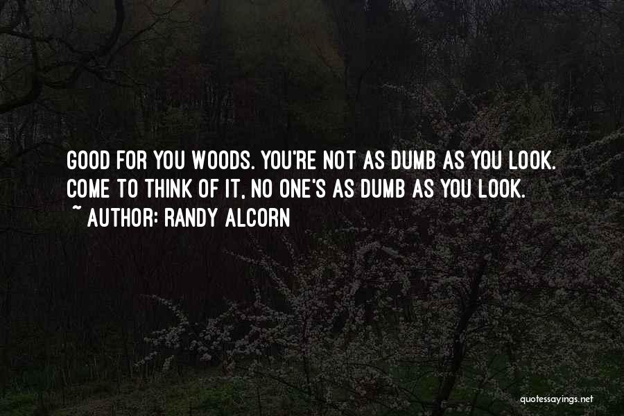 Randy Alcorn Quotes: Good For You Woods. You're Not As Dumb As You Look. Come To Think Of It, No One's As Dumb