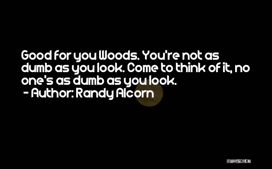 Randy Alcorn Quotes: Good For You Woods. You're Not As Dumb As You Look. Come To Think Of It, No One's As Dumb