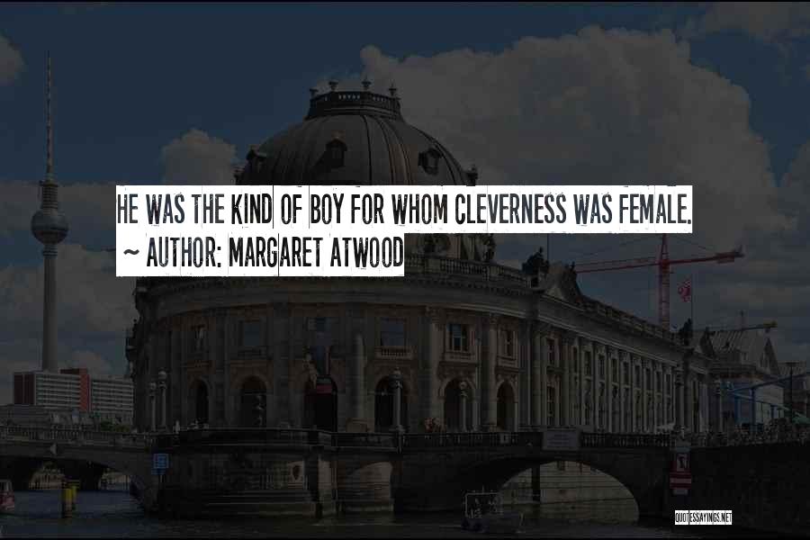 Margaret Atwood Quotes: He Was The Kind Of Boy For Whom Cleverness Was Female.