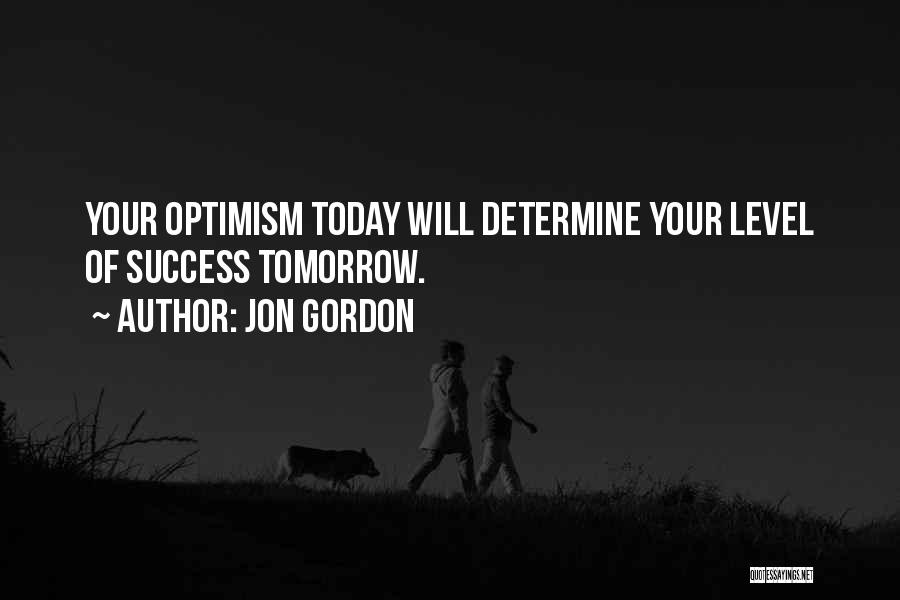 Jon Gordon Quotes: Your Optimism Today Will Determine Your Level Of Success Tomorrow.