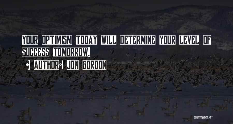 Jon Gordon Quotes: Your Optimism Today Will Determine Your Level Of Success Tomorrow.