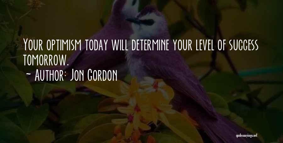 Jon Gordon Quotes: Your Optimism Today Will Determine Your Level Of Success Tomorrow.