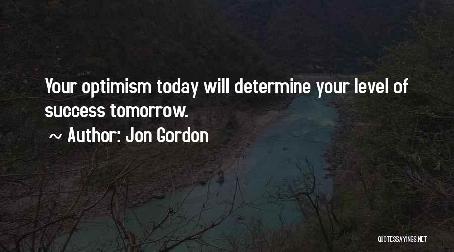 Jon Gordon Quotes: Your Optimism Today Will Determine Your Level Of Success Tomorrow.