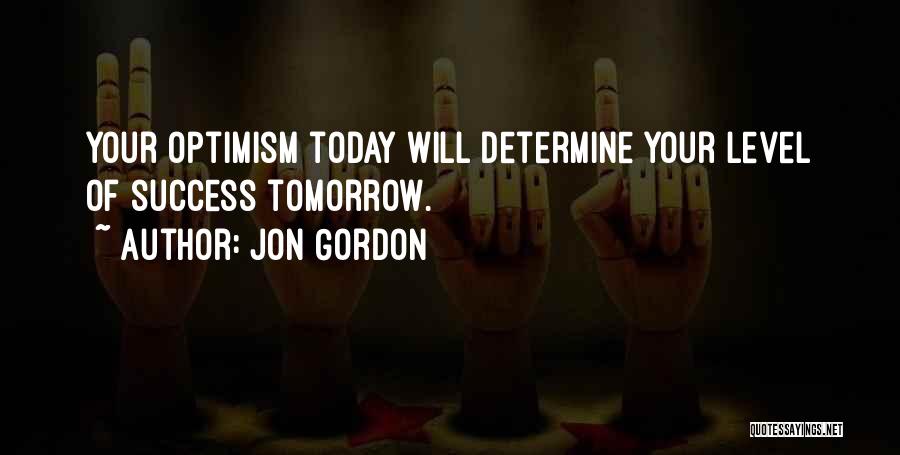 Jon Gordon Quotes: Your Optimism Today Will Determine Your Level Of Success Tomorrow.